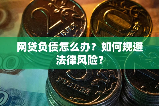 武汉网贷负债怎么办？如何规避法律风险？