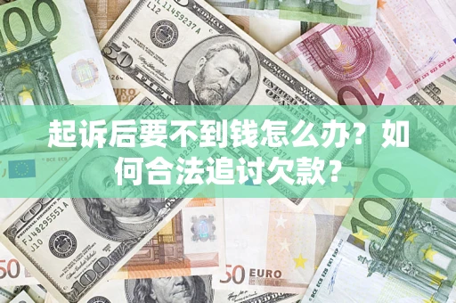 武汉起诉后要不到钱怎么办？如何合法追讨欠款？