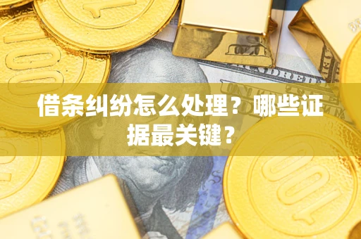 武汉借条纠纷怎么处理？哪些证据最关键？