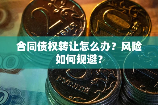 武汉合同债权转让怎么办？风险如何规避？