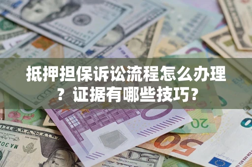 武汉抵押担保诉讼流程怎么办理？证据有哪些技巧？