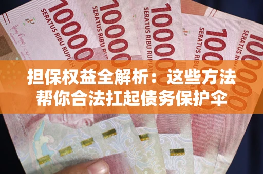 武汉担保权益全解析：这些方法帮你合法扛起债务保护伞