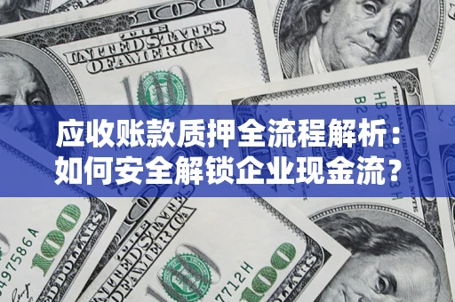 武汉应收账款质押全流程解析：如何安全解锁企业现金流？