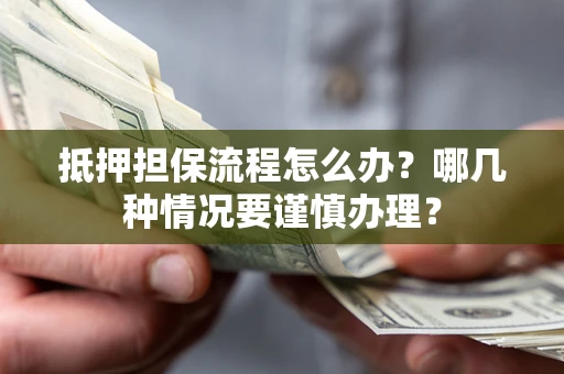 武汉抵押担保流程怎么办？哪几种情况要谨慎办理？