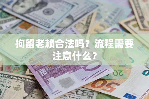 武汉拘留老赖合法吗？流程需要注意什么？