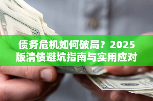 武汉债务危机如何破局？2025版清债避坑指南与实用应对策略