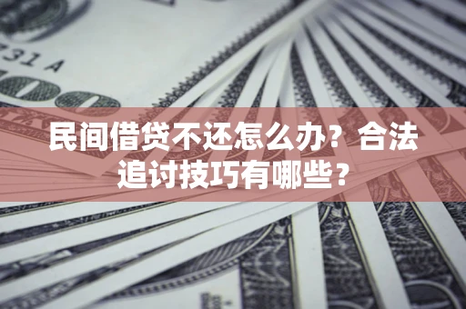 武汉民间借贷不还怎么办？合法追讨技巧有哪些？