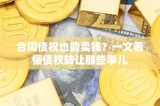 武汉合同债权也能卖钱？一文看懂债权转让那些事儿