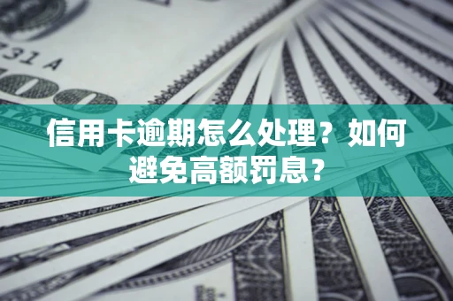 武汉信用卡逾期怎么处理？如何避免高额罚息？