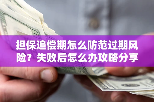 武汉担保追偿期怎么防范过期风险？失败后怎么办攻略分享