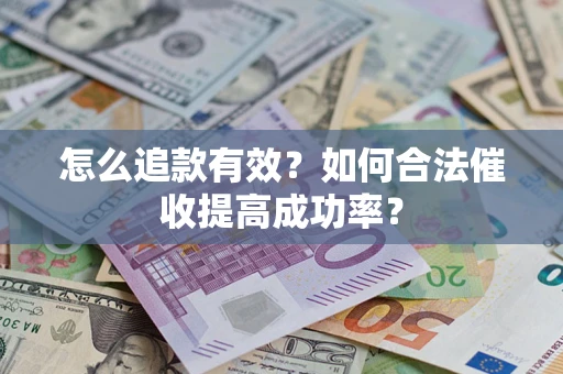 武汉怎么追款有效？如何合法催收提高成功率？