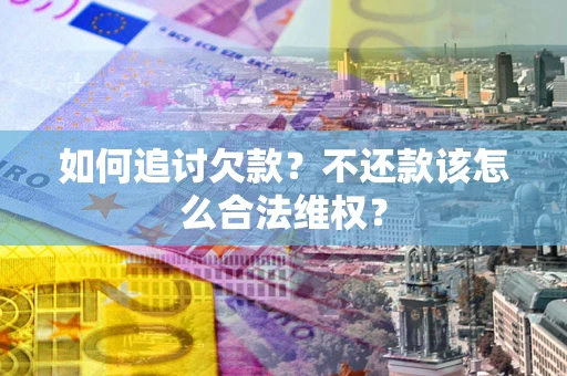 武汉如何追讨欠款？不还款该怎么合法维权？