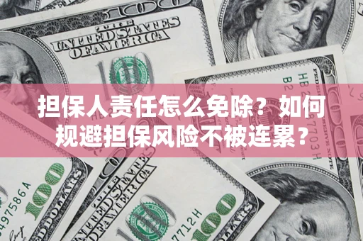 武汉担保人责任怎么免除？如何规避担保风险不被连累？