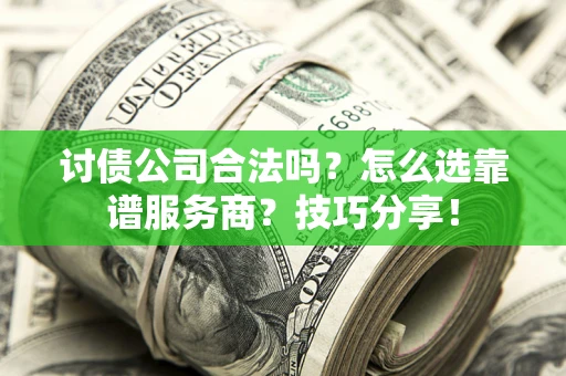 武汉讨债公司合法吗？怎么选靠谱服务商？技巧分享！