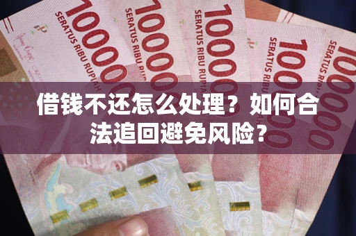 武汉借钱不还怎么处理？如何合法追回避免风险？