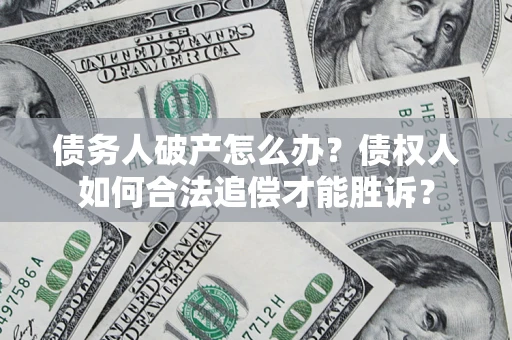 武汉债务人破产怎么办？债权人如何合法追偿才能胜诉？