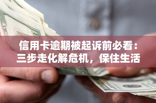 武汉信用卡逾期被起诉前必看：三步走化解危机，保住生活尊严