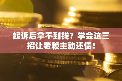 武汉起诉后拿不到钱？学会这三招让老赖主动还债！