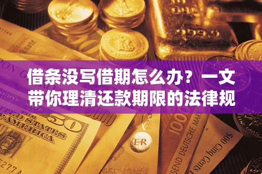 武汉借条没写借期怎么办？一文带你理清还款期限的法律规则