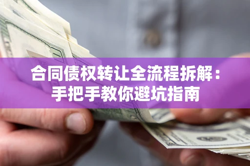 武汉合同债权转让全流程拆解：手把手教你避坑指南