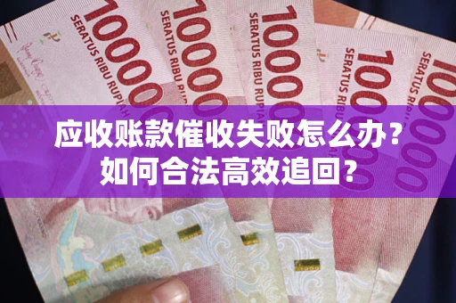 武汉应收账款催收失败怎么办？如何合法高效追回？