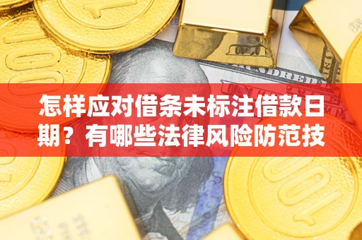 武汉怎样应对借条未标注借款日期？有哪些法律风险防范技巧？
