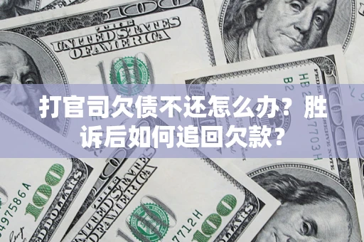 武汉打官司欠债不还怎么办？胜诉后如何追回欠款？
