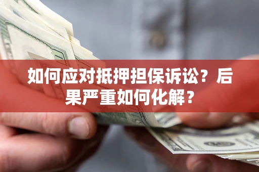 武汉如何应对抵押担保诉讼？后果严重如何化解？
