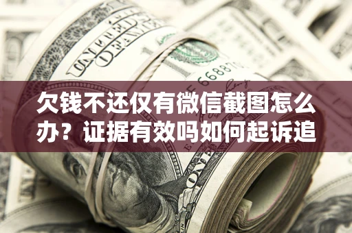 武汉欠钱不还仅有微信截图怎么办？证据有效吗如何起诉追回欠款？