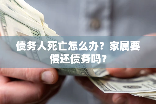 武汉债务人死亡怎么办？家属要偿还债务吗？