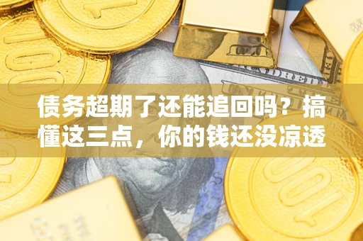 武汉债务超期了还能追回吗？搞懂这三点，你的钱还没凉透