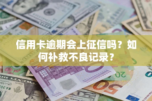 武汉信用卡逾期会上征信吗？如何补救不良记录？
