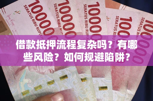 武汉借款抵押流程复杂吗？有哪些风险？如何规避陷阱？