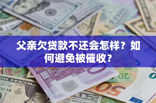 武汉父亲欠贷款不还会怎样？如何避免被催收？
