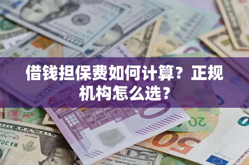 武汉借钱担保费如何计算？正规机构怎么选？