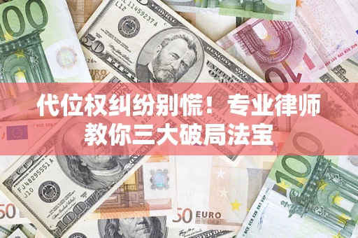 武汉代位权纠纷别慌！专业律师教你三大破局法宝