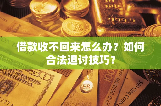 武汉借款收不回来怎么办？如何合法追讨技巧？