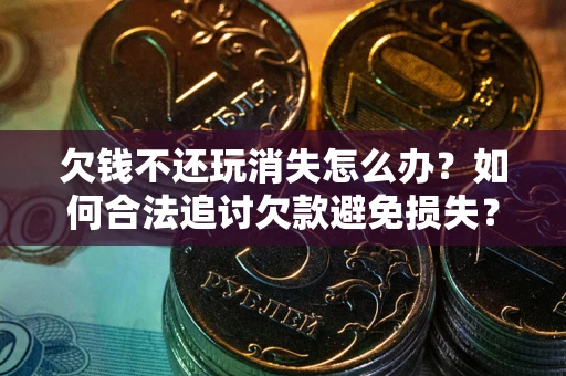 武汉欠钱不还玩消失怎么办？如何合法追讨欠款避免损失？