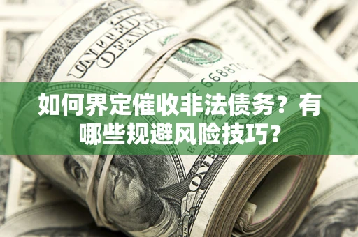 武汉如何界定催收非法债务？有哪些规避风险技巧？