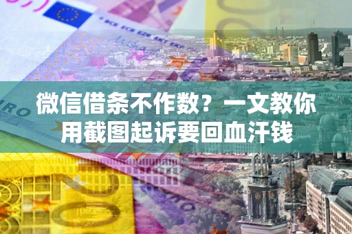 武汉微信借条不作数？一文教你用截图起诉要回血汗钱