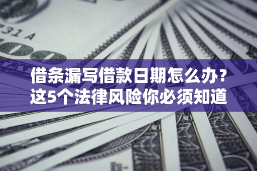 武汉借条漏写借款日期怎么办？这5个法律风险你必须知道