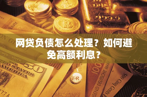 武汉网贷负债怎么处理？如何避免高额利息？