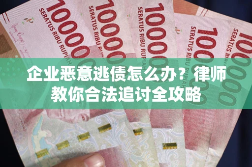 武汉企业恶意逃债怎么办？律师教你合法追讨全攻略