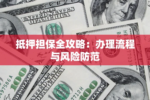 武汉抵押担保全攻略：办理流程与风险防范