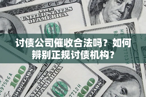 武汉讨债公司催收合法吗？如何辨别正规讨债机构？