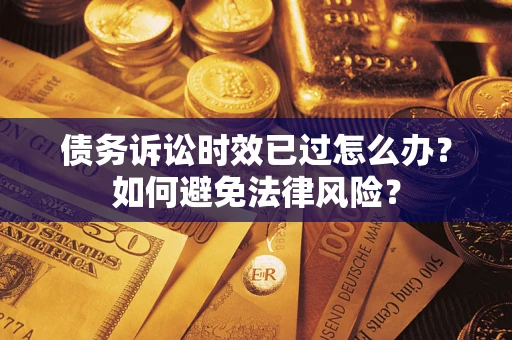 武汉债务诉讼时效已过怎么办？如何避免法律风险？