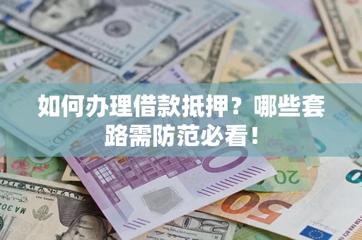 武汉如何办理借款抵押？哪些套路需防范必看！