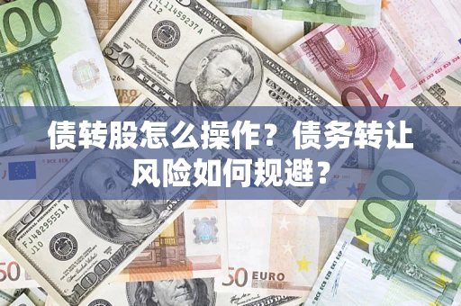 武汉债转股怎么操作？债务转让风险如何规避？