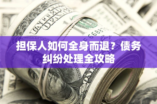 武汉担保人如何全身而退？债务纠纷处理全攻略