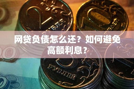 武汉网贷负债怎么还？如何避免高额利息？